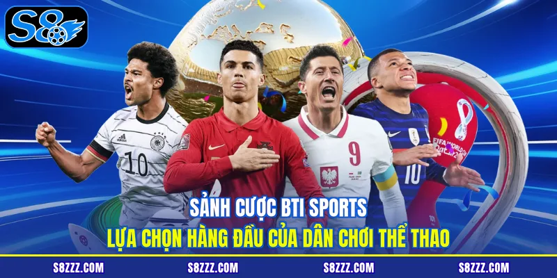 Sảnh cược BTI sports lựa chọn hàng đầu của dân chơi thể thao
